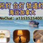 吊灯、台灯、轨道灯海运加拿大｜灯具运输一站式解决方案！
